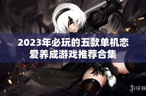 2023年必玩的五款单机恋爱养成游戏推荐合集