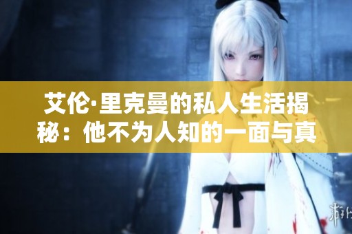 艾伦·里克曼的私人生活揭秘：他不为人知的一面与真实自我