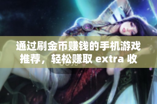 通过刷金币赚钱的手机游戏推荐，轻松赚取 extra 收入