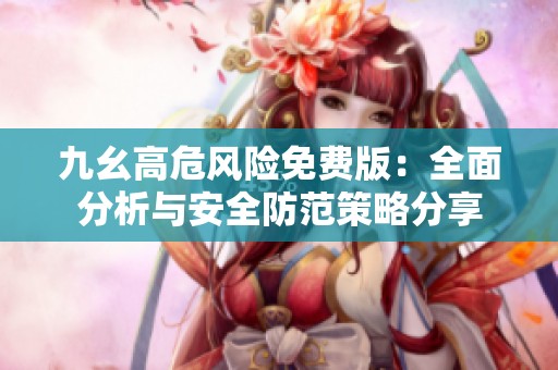 九幺高危风险免费版：全面分析与安全防范策略分享