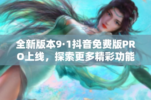 全新版本9·1抖音免费版PRO上线，探索更多精彩功能！