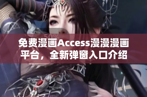 免费漫画Access漫漫漫画平台，全新弹窗入口介绍