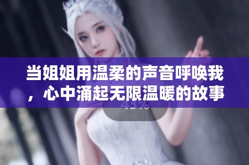 当姐姐用温柔的声音呼唤我，心中涌起无限温暖的故事