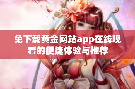 免下载黄金网站app在线观看的便捷体验与推荐
