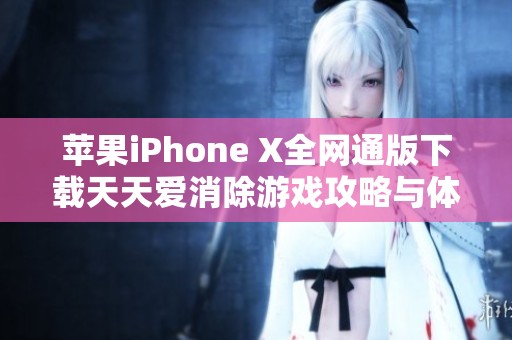 苹果iPhone X全网通版下载天天爱消除游戏攻略与体验分享