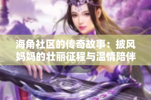 海角社区的传奇故事：披风妈妈的壮丽征程与温情陪伴