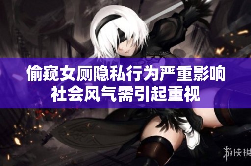 偷窥女厕隐私行为严重影响社会风气需引起重视