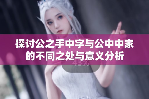 探讨公之手中字与公中中家的不同之处与意义分析