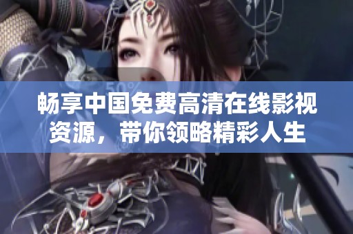 畅享中国免费高清在线影视资源，带你领略精彩人生
