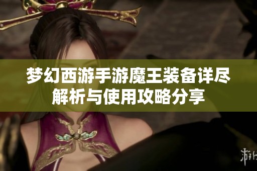 梦幻西游手游魔王装备详尽解析与使用攻略分享