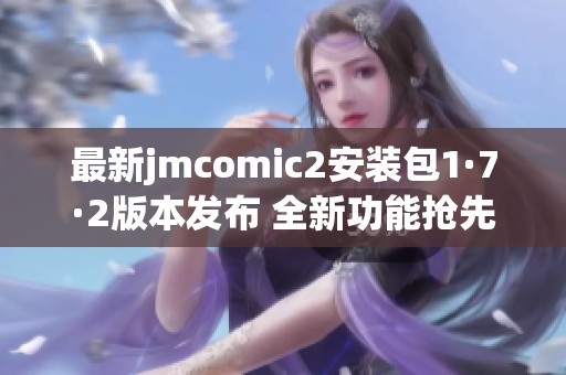 最新jmcomic2安装包1·7·2版本发布 全新功能抢先体验