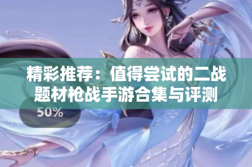 精彩推荐：值得尝试的二战题材枪战手游合集与评测