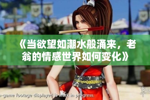 《当欲望如潮水般涌来，老翁的情感世界如何变化》