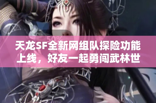 天龙SF全新网组队探险功能上线，好友一起勇闯武林世界！
