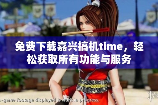 免费下载嘉兴搞机time，轻松获取所有功能与服务