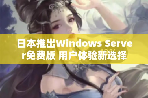 日本推出Windows Server免费版 用户体验新选择