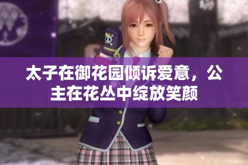 太子在御花园倾诉爱意，公主在花丛中绽放笑颜