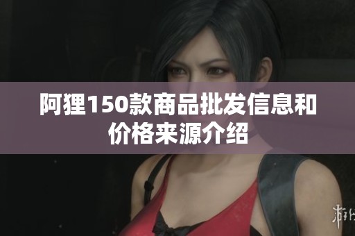 阿狸150款商品批发信息和价格来源介绍