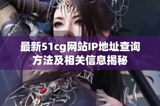 最新51cg网站IP地址查询方法及相关信息揭秘