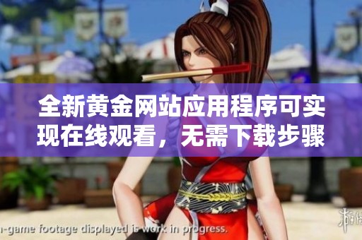全新黄金网站应用程序可实现在线观看，无需下载步骤