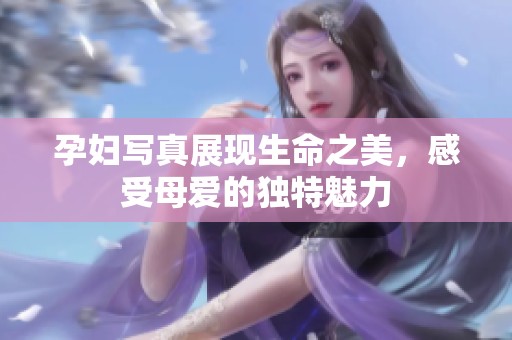 孕妇写真展现生命之美，感受母爱的独特魅力