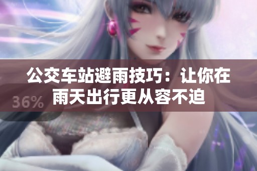 公交车站避雨技巧：让你在雨天出行更从容不迫