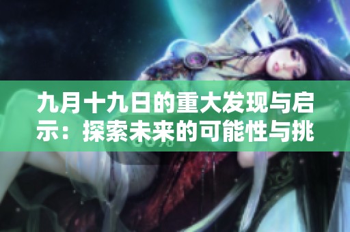 九月十九日的重大发现与启示：探索未来的可能性与挑战