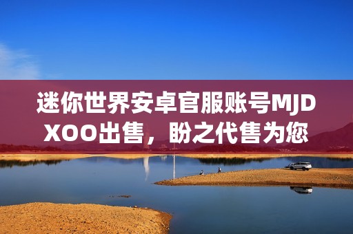 迷你世界安卓官服账号MJDXOO出售，盼之代售为您服务