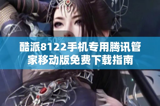 酷派8122手机专用腾讯管家移动版免费下载指南