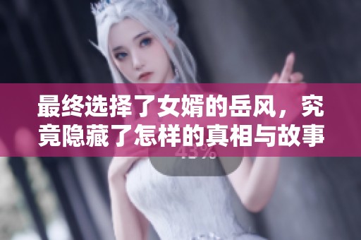 最终选择了女婿的岳风，究竟隐藏了怎样的真相与故事