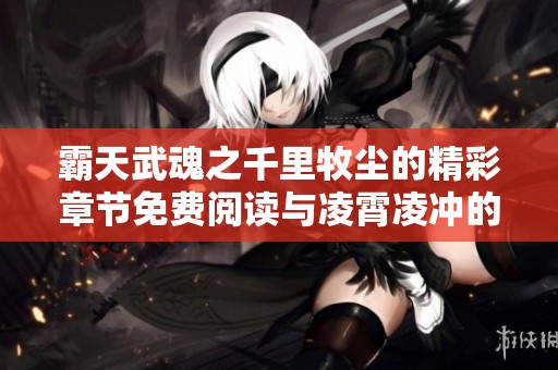 霸天武魂之千里牧尘的精彩章节免费阅读与凌霄凌冲的传奇故事