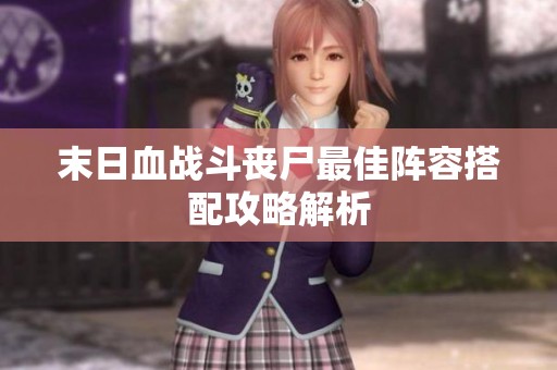 末日血战斗丧尸最佳阵容搭配攻略解析