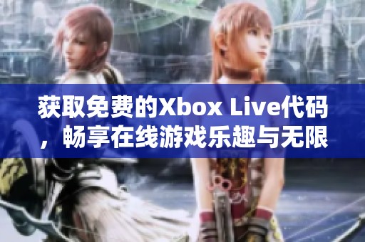 获取免费的Xbox Live代码，畅享在线游戏乐趣与无限可能