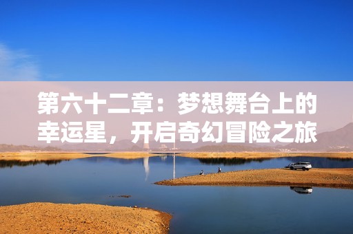 第六十二章：梦想舞台上的幸运星，开启奇幻冒险之旅