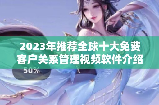 2023年推荐全球十大免费客户关系管理视频软件介绍