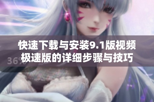 快速下载与安装9.1版视频极速版的详细步骤与技巧