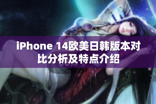 iPhone 14欧美日韩版本对比分析及特点介绍