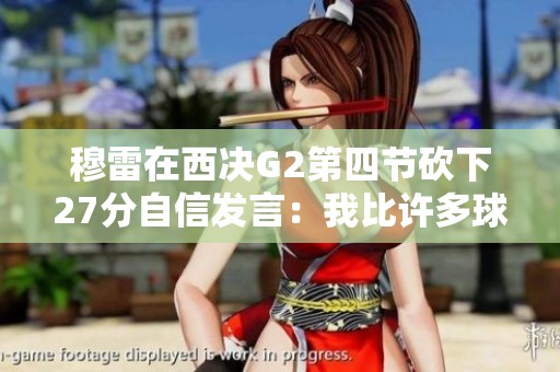 穆雷在西决G2第四节砍下27分自信发言：我比许多球员更强大！