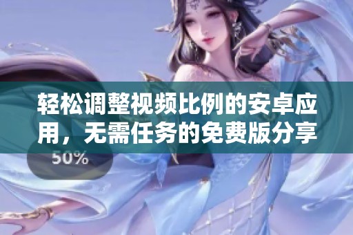 轻松调整视频比例的安卓应用，无需任务的免费版分享