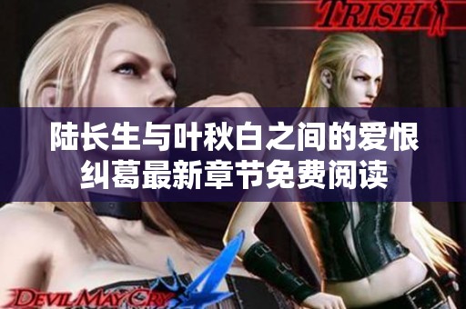 陆长生与叶秋白之间的爱恨纠葛最新章节免费阅读