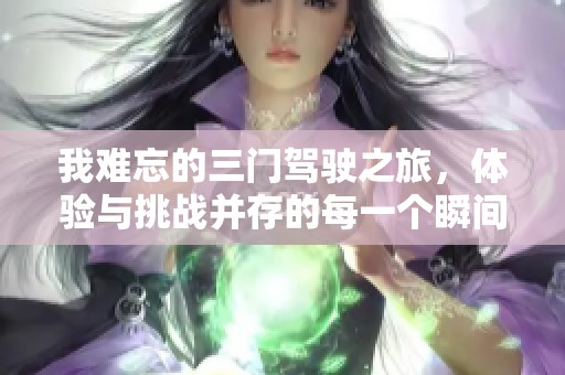 我难忘的三门驾驶之旅，体验与挑战并存的每一个瞬间