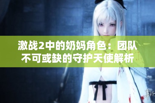激战2中的奶妈角色：团队不可或缺的守护天使解析