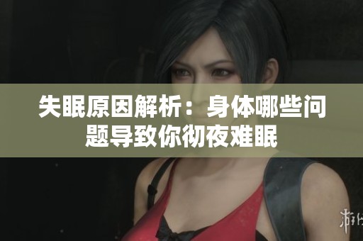失眠原因解析：身体哪些问题导致你彻夜难眠