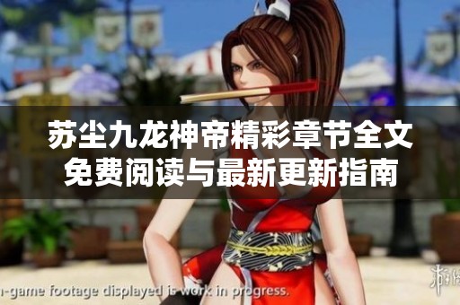 苏尘九龙神帝精彩章节全文免费阅读与最新更新指南
