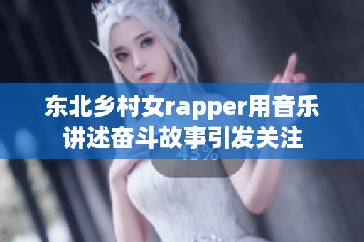 东北乡村女rapper用音乐讲述奋斗故事引发关注
