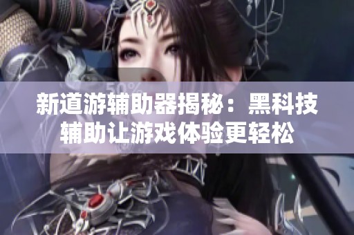 新道游辅助器揭秘：黑科技辅助让游戏体验更轻松