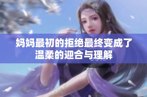 妈妈最初的拒绝最终变成了温柔的迎合与理解