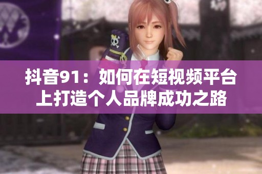抖音91：如何在短视频平台上打造个人品牌成功之路