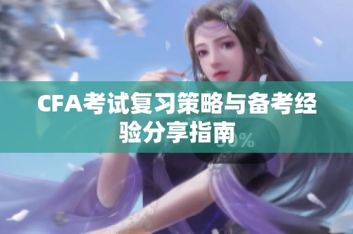 CFA考试复习策略与备考经验分享指南