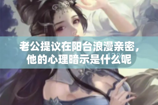 老公提议在阳台浪漫亲密，他的心理暗示是什么呢